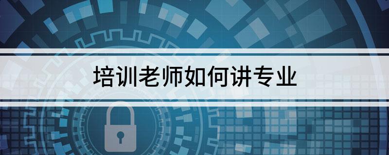 培训老师如何讲专业Bwin必赢网址(图1)