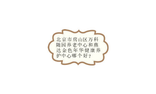 北京市房山区万科随园养老中心和燕达金色年华健康养护中心哪个好？(图1)